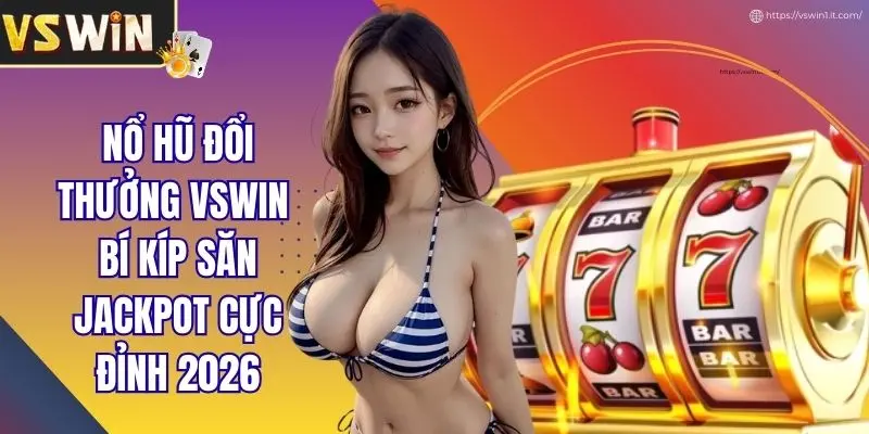 Nổ Hũ Đổi Thưởng VSWIN - Bí Kíp Săn Jackpot Cực Đỉnh 2026