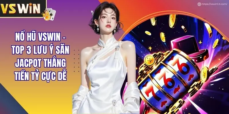 Nổ Hũ VSWIN - Top 3 Lưu Ý Săn Jackpot Thắng Tiền Tỷ Cực Dễ