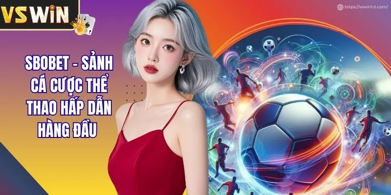 SBOBET - Sảnh Cá Cược Thể Thao Hấp Dẫn Hàng Đầu