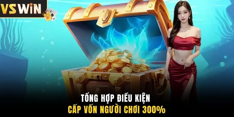 Tổng hợp điều kiện cấp vốn người chơi 300%
