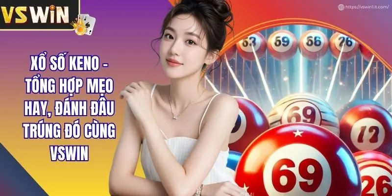 Xổ Số Keno - Tổng Hợp Mẹo Hay, Đánh Đâu Trúng Đó Cùng VSWIN